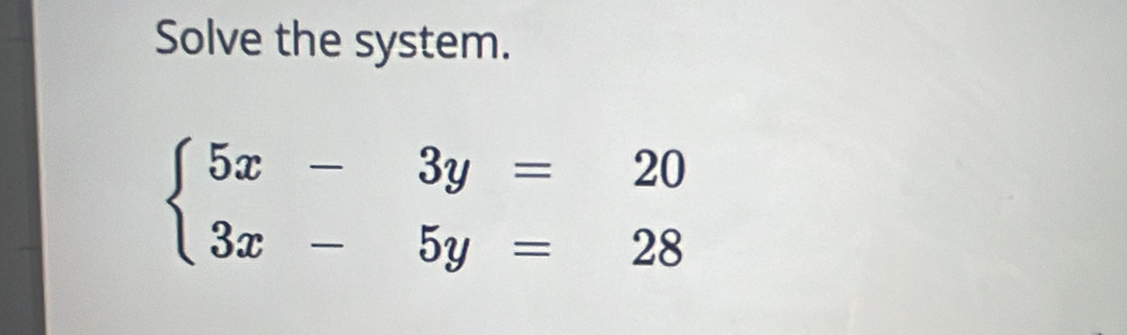 Solve the system.
beginarrayl 5x-3y=20 3x-5y=28endarray.