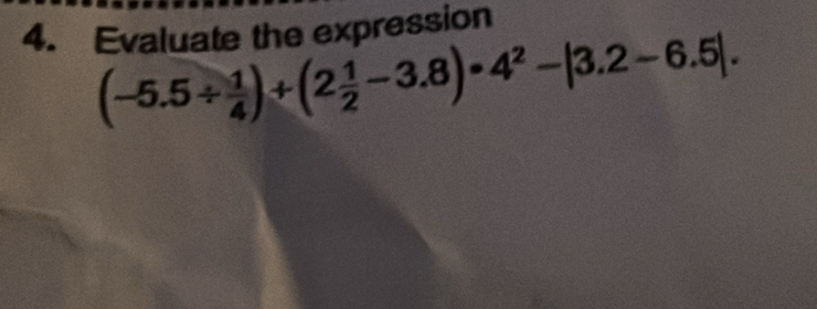 Evaluate the expression
(-5.5/  1/4 )+(2 1/2 -3.8)· 4^2-|3.2-6.5|.