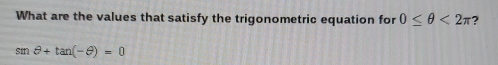 What are the values that satisfy the trigonometric equation for 0≤ θ <2π ?
smθ +tan (-θ )=0