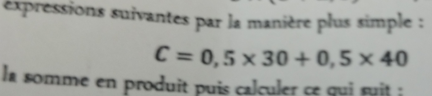 expressions suivantes par la manière plus simple :
C=0,5* 30+0,5* 40
la somme en produit puis calculer ce qui suit :