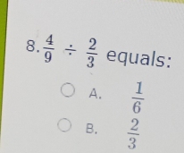  4/9 /  2/3  equals:
A.  1/6 
B,  2/3 