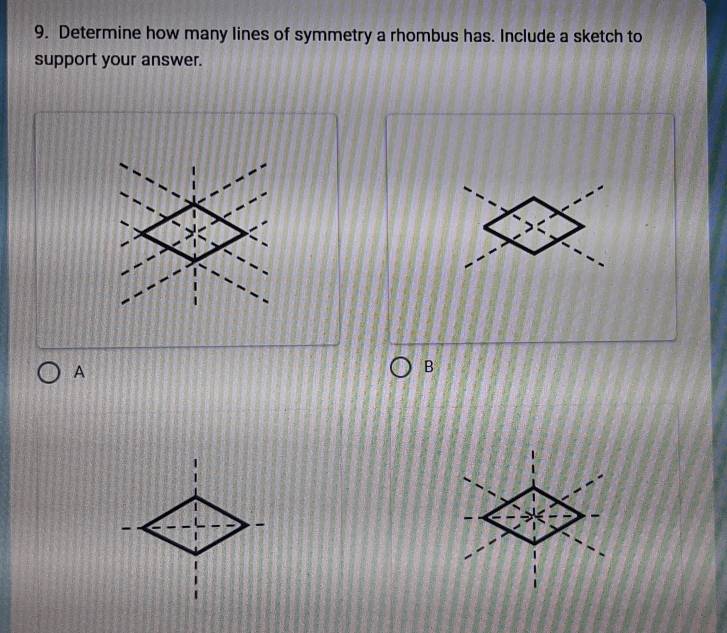 Determine how many lines of symmetry a rhombus has. Include a sketch to 
support your answer. 
A 
B