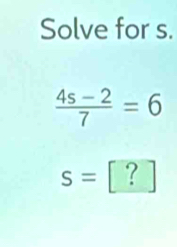 Solve for s.
 (4s-2)/7 =6
S=[ ?