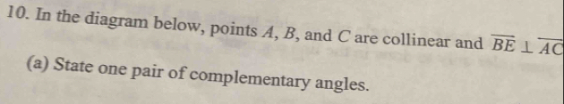 In the diagram below, points A, B, and C are collinear and overline BE⊥ overline AC
(a) State one pair of complementary angles.