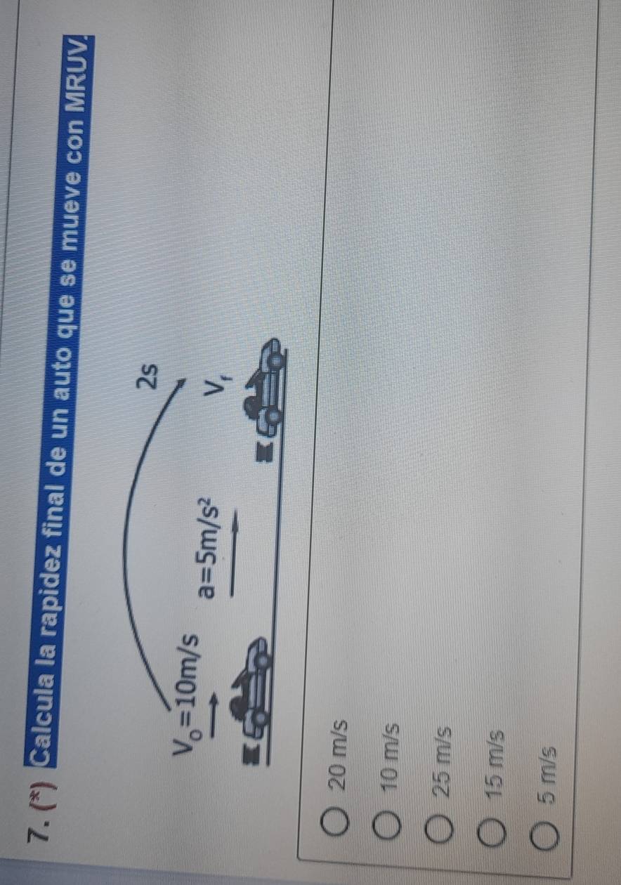 (*) Calcula la rapidez final de un auto que se mueve con MRUV.
20 m/s
10 m/s
25 m/s
15 m/s
5 m/s