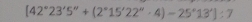 [42°23'5''+(2°15'22''· 4)-25°13']:7