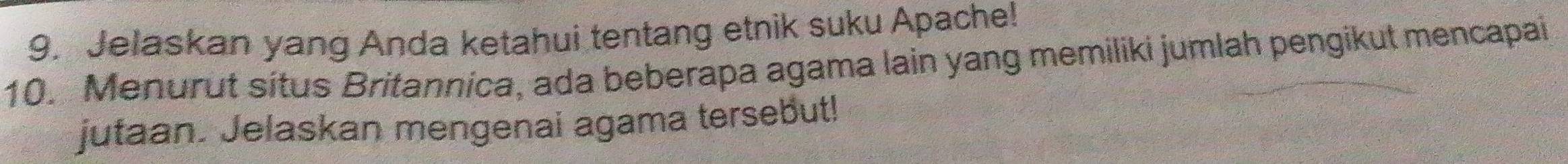 Jelaskan yang Anda ketahui tentang etnik suku Apache! 
10. Menurut situs Britannica, ada beberapa agama lain yang memiliki jumlah pengikut mencapai 
jutaan. Jelaskan mengenai agama tersebut!