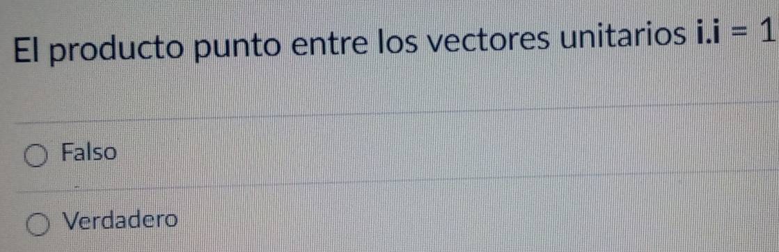 El producto punto entre los vectores unitarios i.i=1
Falso
Verdadero