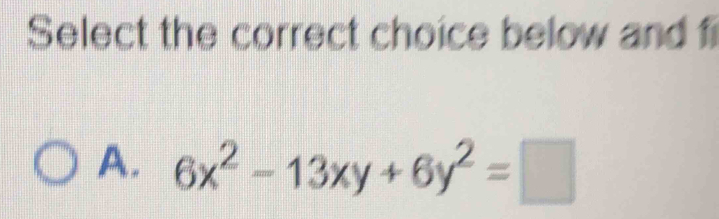 Select the correct choice below and fi
A. 6x^2-13xy+6y^2=□