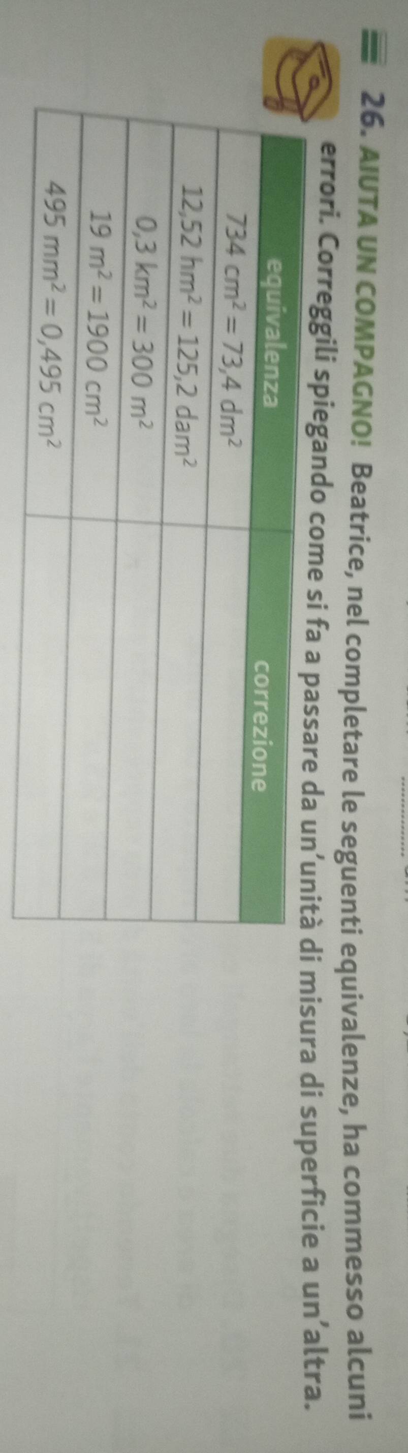 AIUTA UN COMPAGNO! Beatrice, nel completare le seguenti equivalenze, ha commesso alcuni
errori. Correggili spiegando come si fa a passare da isura di superficie a un’altra.