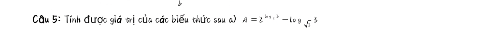 cau 5: Tinh duroc giá tricua cac biēu thirc sau a) A=2^(log _2)3-log _sqrt(3)3