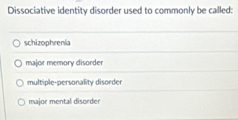 Dissociative identity disorder used to commonly be called:
schizophrenia
major memory disorder
multiple-personality disorder
major mental disorder