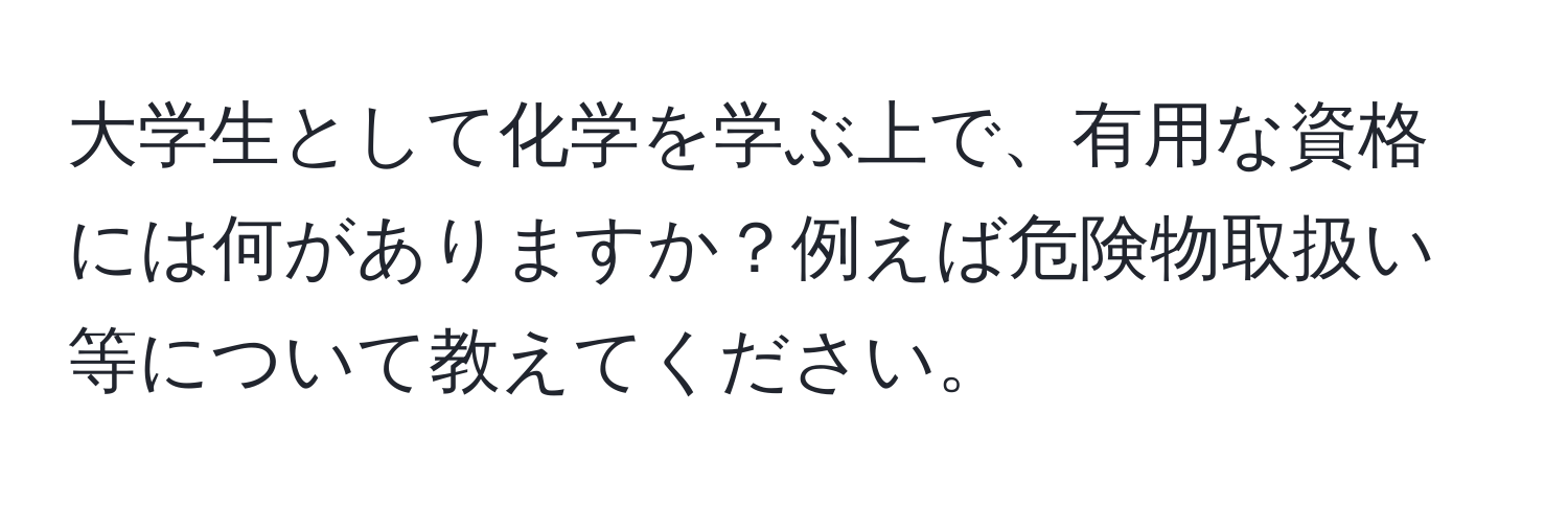 大学生として化学を学ぶ上で、有用な資格には何がありますか？例えば危険物取扱い等について教えてください。