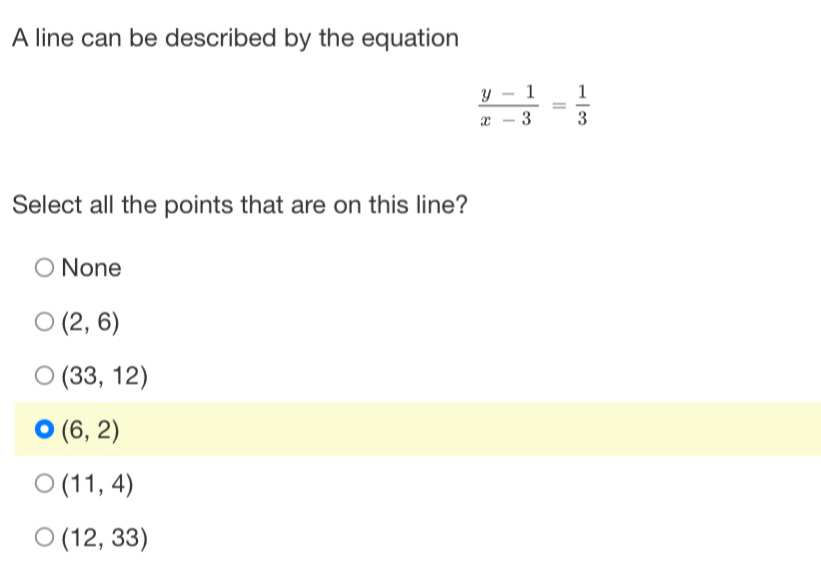 A line can be described by the equation
 (y-1)/x-3 = 1/3 
Select all the points that are on this line?
None
(2,6)
(33,12)
(6,2)
(11,4)
(12,33)