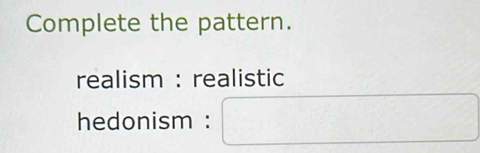 Complete the pattern. 
realism : realistic 
hedonism : □