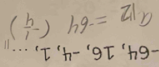 -64, 16, -4, 1, . . . 11
a_12=-64(- 1/4 )