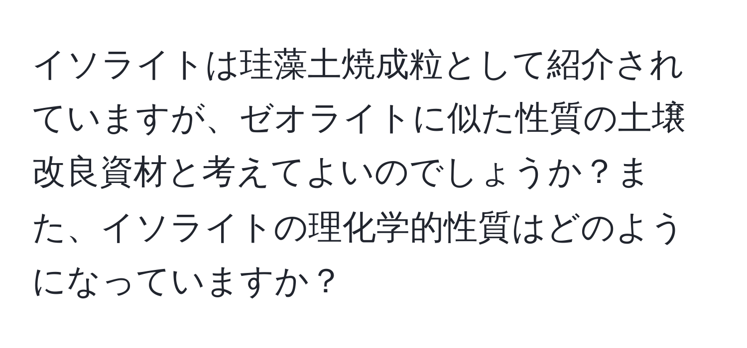 イソライトは珪藻土焼成粒として紹介されていますが、ゼオライトに似た性質の土壌改良資材と考えてよいのでしょうか？また、イソライトの理化学的性質はどのようになっていますか？