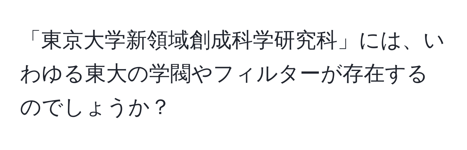 「東京大学新領域創成科学研究科」には、いわゆる東大の学閥やフィルターが存在するのでしょうか？