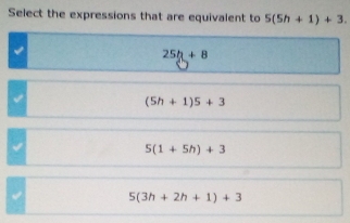 Select the expressions that are equivalent to 5(5h+1)+3. 
√
25h+8
(5h+1)5+3
5(1+5h)+3
5(3h+2h+1)+3