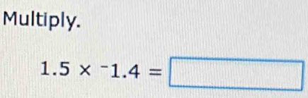 Multiply.
1.5*^-1.4=□