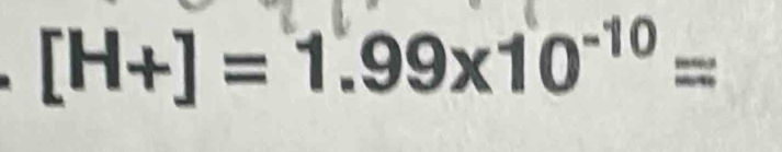 [H+]=1.99* 10^(-10)=