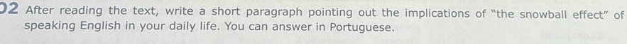 After reading the text, write a short paragraph pointing out the implications of “the snowball effect” of 
speaking English in your daily life. You can answer in Portuguese.