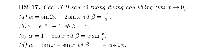 Các VCB sau có tương đương hay không (khi xto 0) :
(a) alpha =sin 2x-2sin x và beta = x^3/2 .
(b) alpha =e^(sin x)-1 và beta =x. 
(c) alpha =1-cos xvabeta =xsin  x/2 .
(d) alpha =tan x-sin x và beta =1-cos 2x.