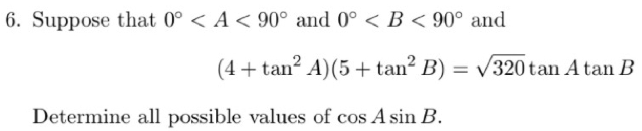 Suppose that 0° and 0° and
(4+tan^2A)(5+tan^2B)=sqrt(320)tan Atan B
Determine all possible values of cos Asin B.