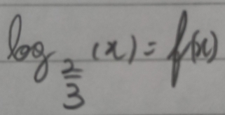 log _ 2/3 (x)=f(x)