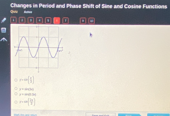 Changes in Period and Phase Shift of Sine and Cosine Functions
Quiz Active
1 2 3 4 5 6 7 10
y=sin ( x/3 )
y=sin (3x)
y=sin (0.3x)
y-sin ( 2x/3 )
Mark this and retum