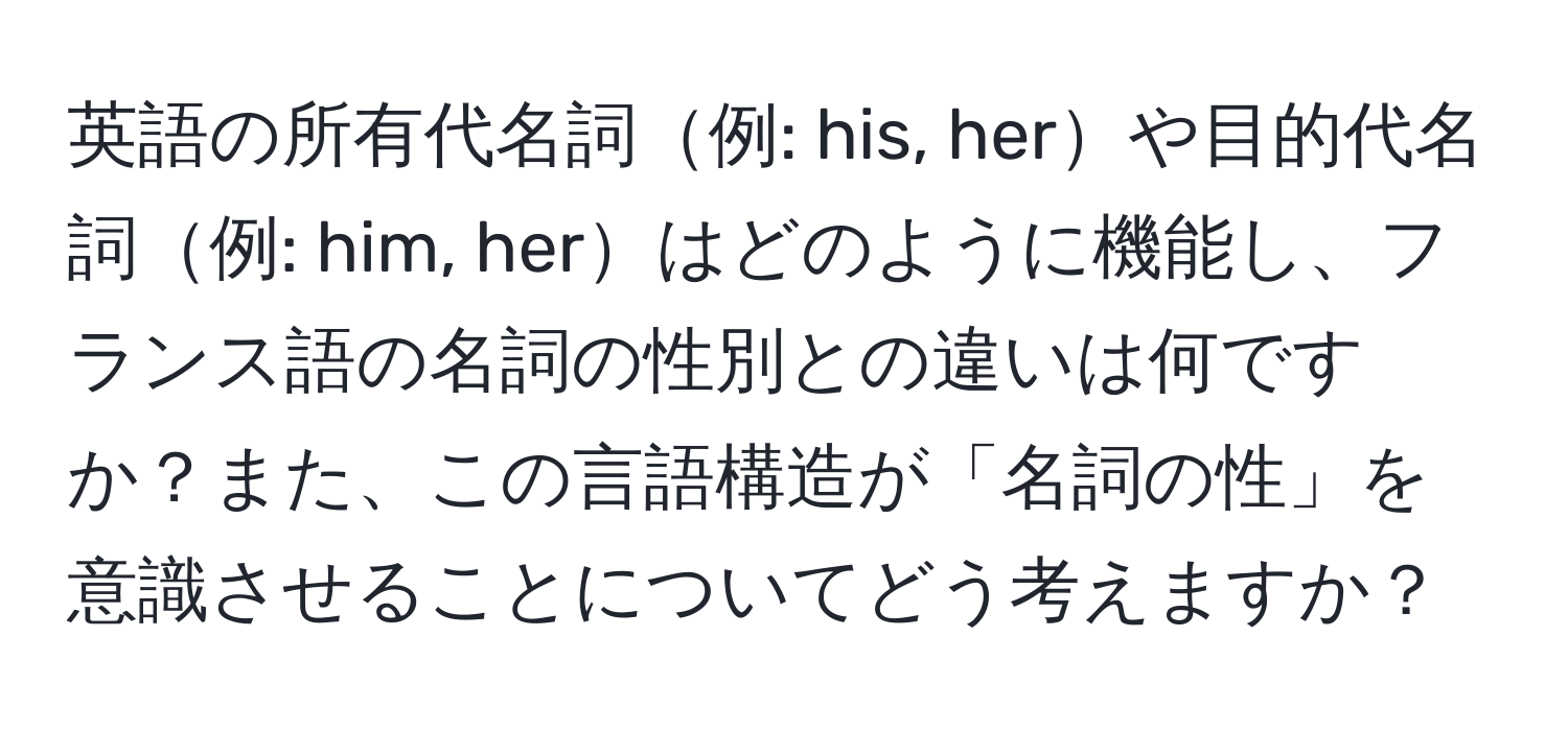 英語の所有代名詞例: his, herや目的代名詞例: him, herはどのように機能し、フランス語の名詞の性別との違いは何ですか？また、この言語構造が「名詞の性」を意識させることについてどう考えますか？