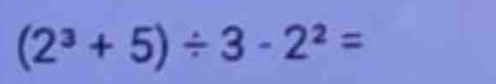 (2^3+5)/ 3-2^2=