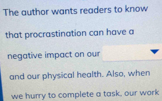 The author wants readers to know 
that procrastination can have a 
negative impact on our 
and our physical health. Also, when 
we hurry to complete a task, our work