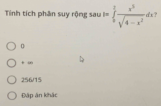 Tính tích phân suy rộng sau I=∈tlimits _0^(2frac x^5)sqrt(4-x^2)dx 2
0
+ ∞
256/15
Đáp án khác