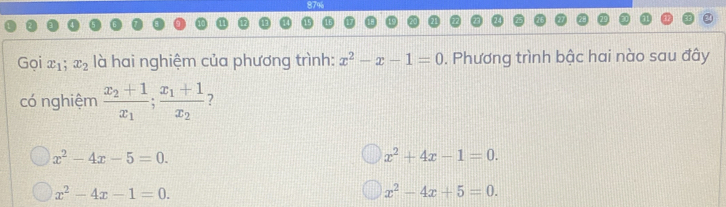 Gọi x_1; x_2 là hai nghiệm của phương trình: x^2-x-1=0. Phương trình bậc hai nào sau đây
có nghiệm frac x_2+1x_1;frac x_1+1x_2 7
x^2-4x-5=0.
x^2+4x-1=0.
x^2-4x-1=0.
x^2-4x+5=0.