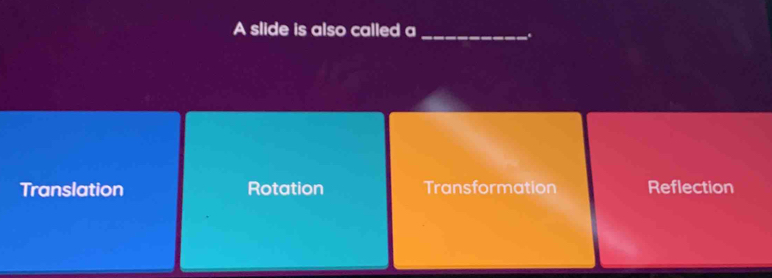 A slide is also called a_
.
Translation Rotation Transformation Reflection