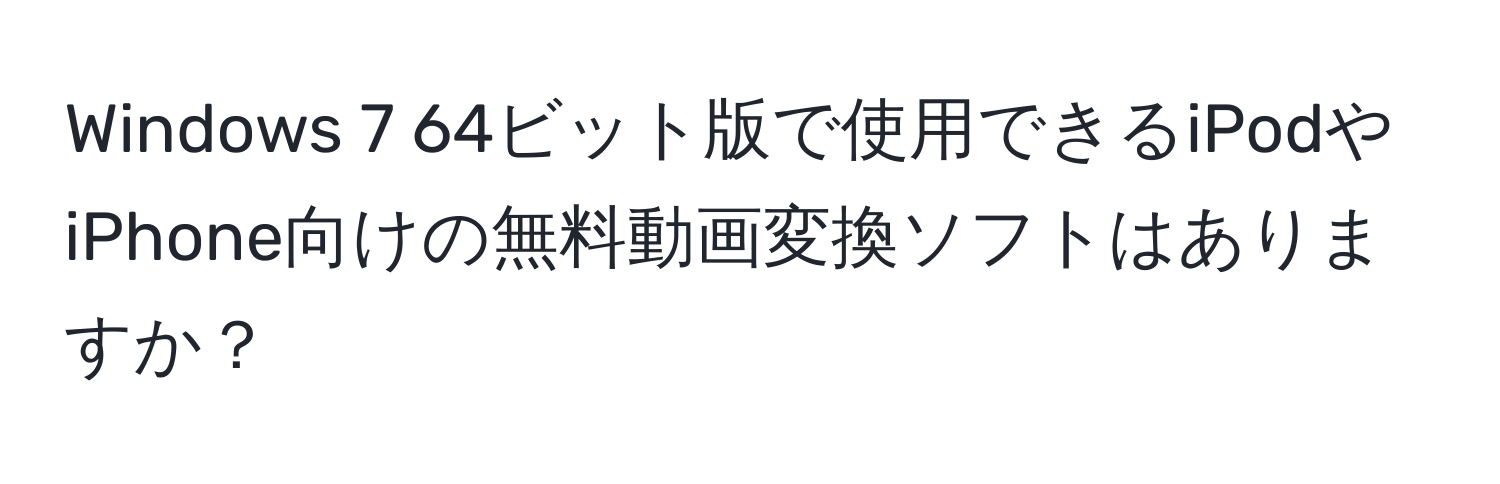 Windows 7 64ビット版で使用できるiPodやiPhone向けの無料動画変換ソフトはありますか？