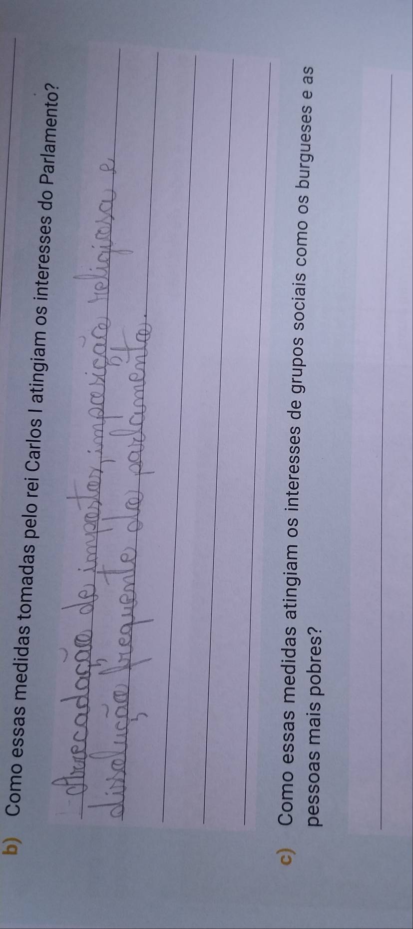 Como essas medidas tomadas pelo rei Carlos I atingiam os interesses do Parlamento? 
_ 
_ 
_ 
_ 
_ 
c) Como essas medidas atingiam os interesses de grupos sociais como os burgueses e as 
pessoas mais pobres? 
_