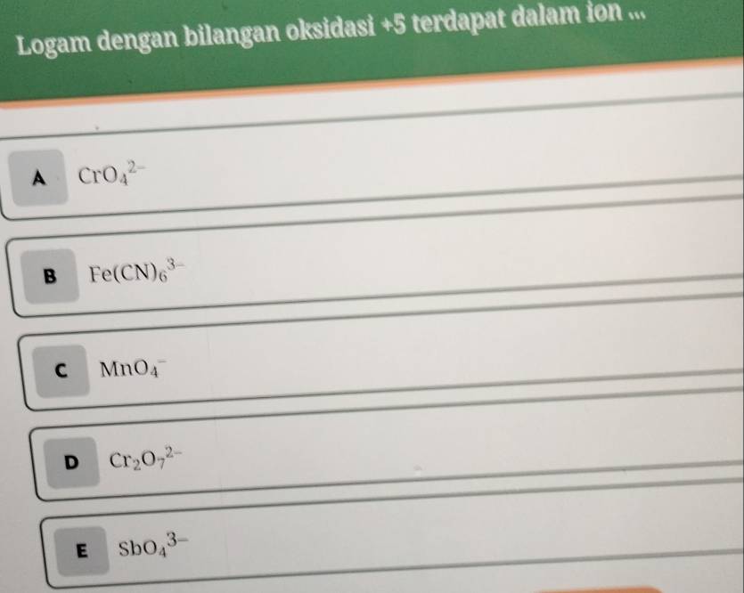 Logam dengan bilangan oksidasi +5 terdapat dalam ion ...
A CrO_4^((2-)
B Fe(CN)_6^(3-)
C MnO_4^-
D Cr_2)O_7^(2-)
E SbO_4^(3-)