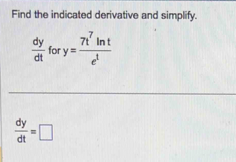 Find the indicated derivative and simplify.
 dy/dt  for y= 7t^7ln t/e^t 
 dy/dt =□