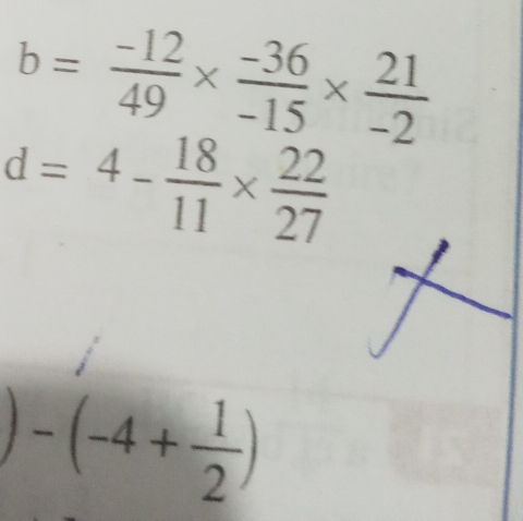 b= (-12)/49 *  (-36)/-15 *  21/-2 
d=4- 18/11 *  22/27 
-(-4+ 1/2 )