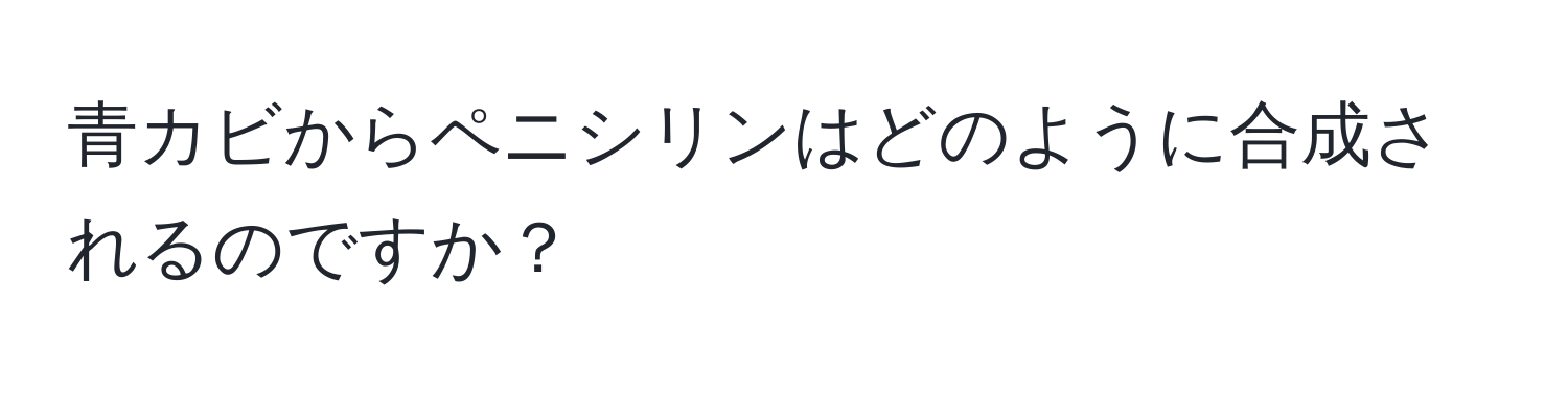 青カビからペニシリンはどのように合成されるのですか？