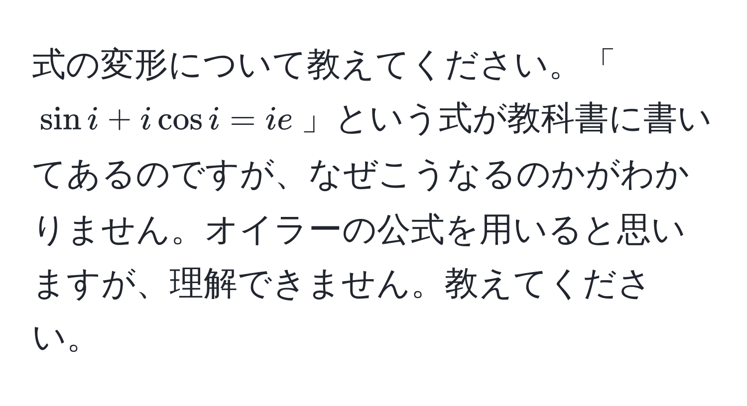 式の変形について教えてください。「(sin i + i cos i = i e)」という式が教科書に書いてあるのですが、なぜこうなるのかがわかりません。オイラーの公式を用いると思いますが、理解できません。教えてください。