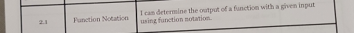 2.1 Function Notation using function notation. I can determine the output of a function with a given input