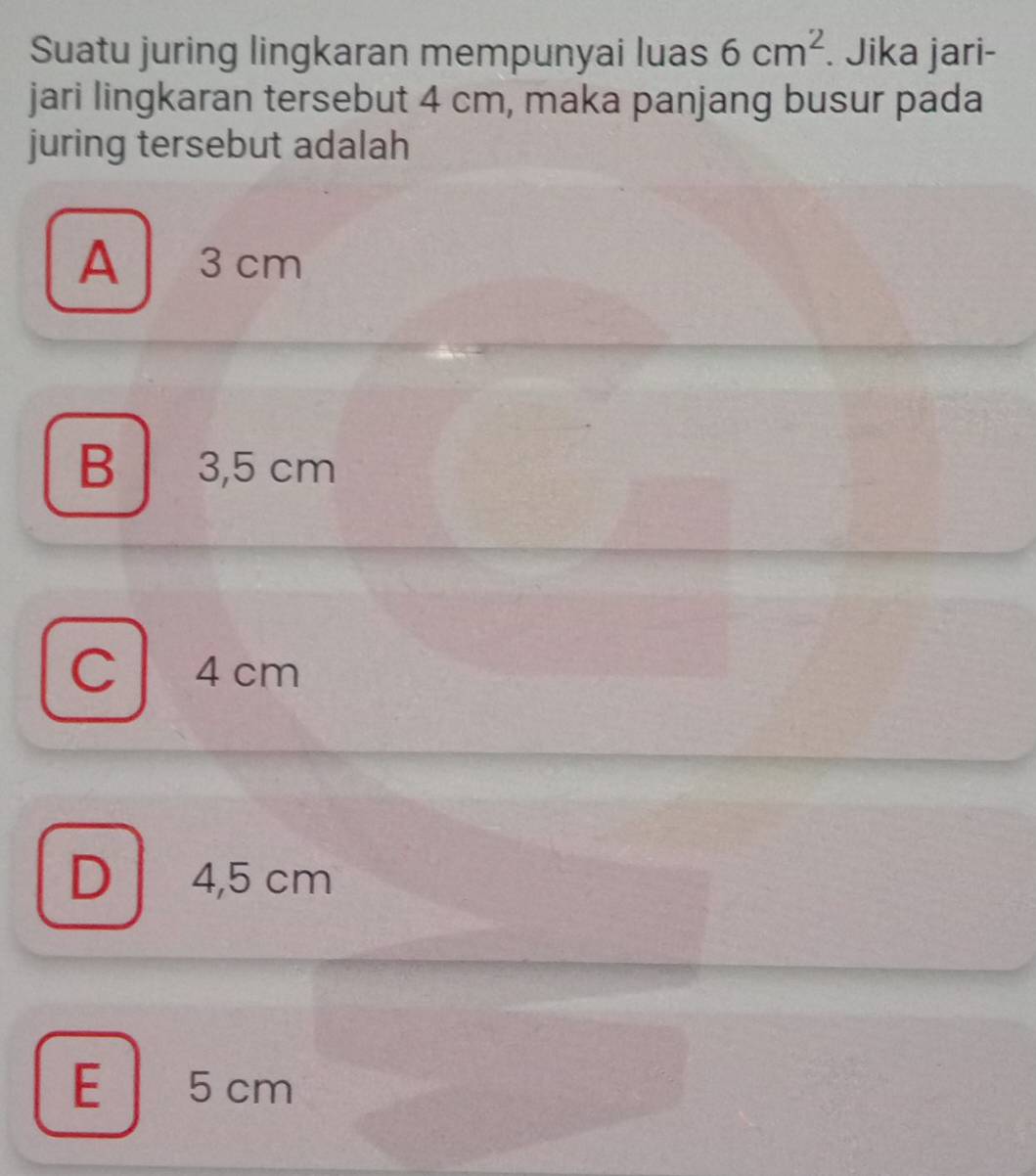 Suatu juring lingkaran mempunyai luas 6cm^2. Jika jari-
jari lingkaran tersebut 4 cm, maka panjang busur pada
juring tersebut adalah
A 3 cm
B 3,5 cm
C 4 cm
D 4,5 cm
E 5cm