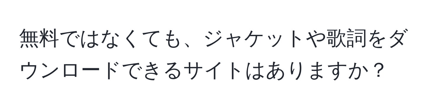 無料ではなくても、ジャケットや歌詞をダウンロードできるサイトはありますか？