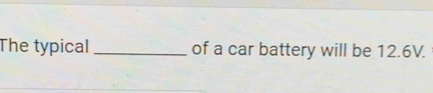 The typical _of a car battery will be 12.6V.