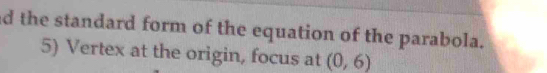 the standard form of the equation of the parabola. 
5) Vertex at the origin, focus at (0,6)