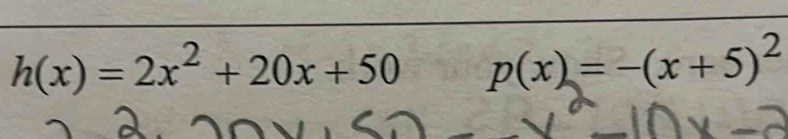 h(x)=2x^2+20x+50 p(x)=-(x+5)^2