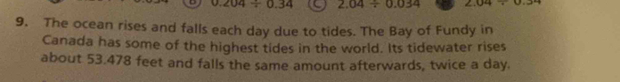 0.204/ 0.34 a 2.04/ 0.034 2.04/ 0.34
9. The ocean rises and falls each day due to tides. The Bay of Fundy in 
Canada has some of the highest tides in the world. Its tidewater rises 
about 53.478 feet and falls the same amount afterwards, twice a day.
